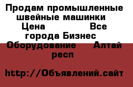 Продам промышленные швейные машинки › Цена ­ 100 000 - Все города Бизнес » Оборудование   . Алтай респ.